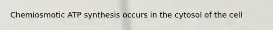 Chemiosmotic ATP synthesis occurs in the cytosol of the cell