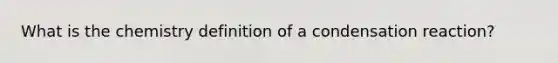 What is the chemistry definition of a condensation reaction?