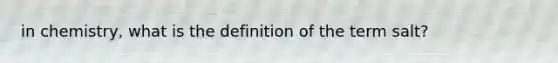 in chemistry, what is the definition of the term salt?