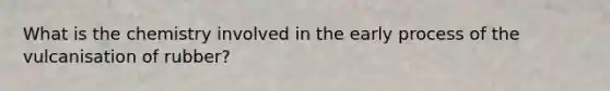 What is the chemistry involved in the early process of the vulcanisation of rubber?