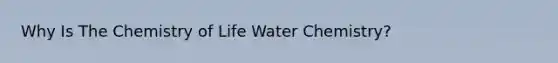 Why Is The Chemistry of Life Water Chemistry?