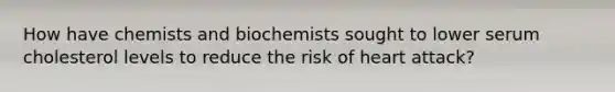 How have chemists and biochemists sought to lower serum cholesterol levels to reduce the risk of heart attack?