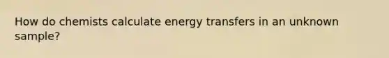 How do chemists calculate energy transfers in an unknown sample?