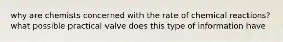 why are chemists concerned with the rate of chemical reactions? what possible practical valve does this type of information have