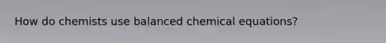 How do chemists use balanced chemical equations?