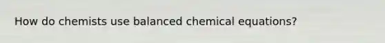 How do chemists use balanced chemical equations?​