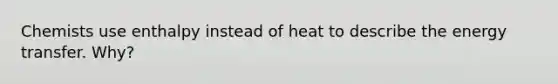 Chemists use enthalpy instead of heat to describe the energy transfer. Why?