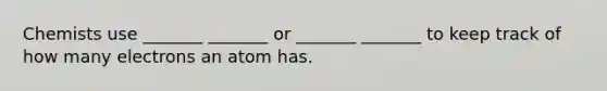 Chemists use _______ _______ or _______ _______ to keep track of how many electrons an atom has.