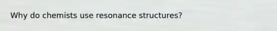 Why do chemists use resonance structures?