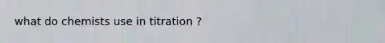 what do chemists use in titration ?