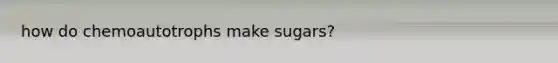 how do chemoautotrophs make sugars?