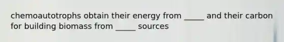 chemoautotrophs obtain their energy from _____ and their carbon for building biomass from _____ sources