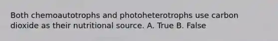 Both chemoautotrophs and photoheterotrophs use carbon dioxide as their nutritional source. A. True B. False