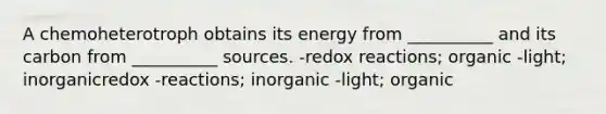 A chemoheterotroph obtains its energy from __________ and its carbon from __________ sources. -redox reactions; organic -light; inorganicredox -reactions; inorganic -light; organic