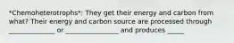 *Chemoheterotrophs*: They get their energy and carbon from what? Their energy and carbon source are processed through ______________ or ________________ and produces _____