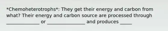 *Chemoheterotrophs*: They get their energy and carbon from what? Their energy and carbon source are processed through ______________ or ________________ and produces _____