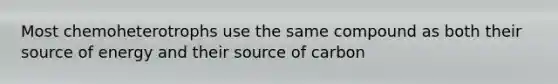 Most chemoheterotrophs use the same compound as both their source of energy and their source of carbon