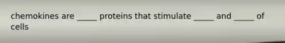 chemokines are _____ proteins that stimulate _____ and _____ of cells