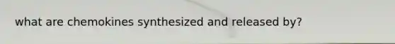 what are chemokines synthesized and released by?