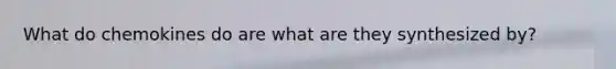What do chemokines do are what are they synthesized by?