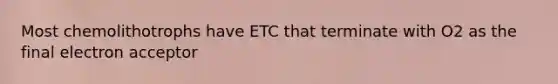 Most chemolithotrophs have ETC that terminate with O2 as the final electron acceptor