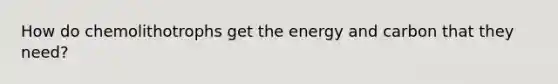 How do chemolithotrophs get the energy and carbon that they need?