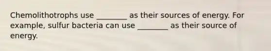 Chemolithotrophs use ________ as their sources of energy. For example, sulfur bacteria can use ________ as their source of energy.