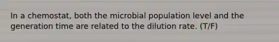 In a chemostat, both the microbial population level and the generation time are related to the dilution rate. (T/F)