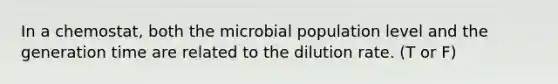 In a chemostat, both the microbial population level and the generation time are related to the dilution rate. (T or F)