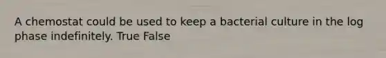 A chemostat could be used to keep a bacterial culture in the log phase indefinitely. True False