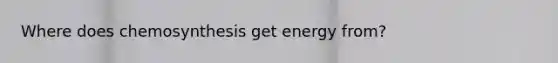 Where does chemosynthesis get energy from?