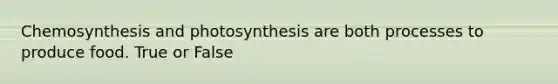 Chemosynthesis and photosynthesis are both processes to produce food. True or False