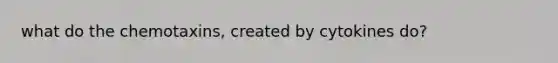 what do the chemotaxins, created by cytokines do?