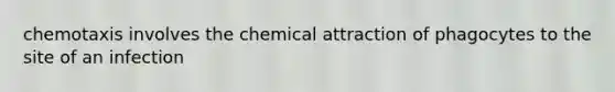 chemotaxis involves the chemical attraction of phagocytes to the site of an infection