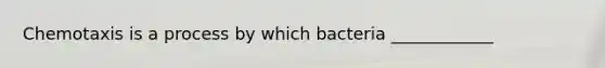 Chemotaxis is a process by which bacteria ____________