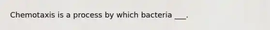 Chemotaxis is a process by which bacteria ___.