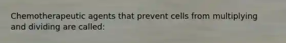 Chemotherapeutic agents that prevent cells from multiplying and dividing are called: