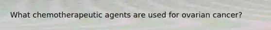 What chemotherapeutic agents are used for ovarian cancer?
