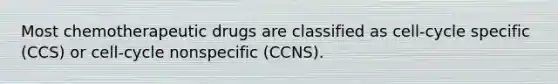 Most chemotherapeutic drugs are classified as cell-cycle specific (CCS) or cell-cycle nonspecific (CCNS).