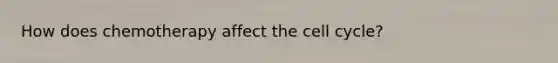 How does chemotherapy affect the cell cycle?