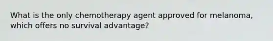 What is the only chemotherapy agent approved for melanoma, which offers no survival advantage?