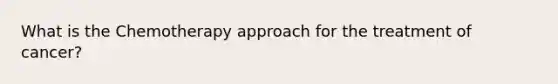 What is the Chemotherapy approach for the treatment of cancer?