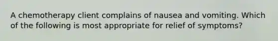 A chemotherapy client complains of nausea and vomiting. Which of the following is most appropriate for relief of symptoms?