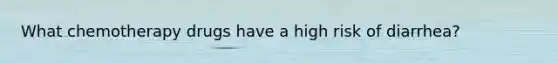 What chemotherapy drugs have a high risk of diarrhea?