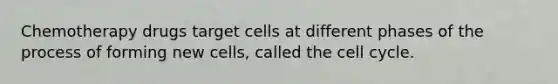 Chemotherapy drugs target cells at different phases of the process of forming new cells, called the cell cycle.