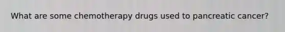 What are some chemotherapy drugs used to pancreatic cancer?