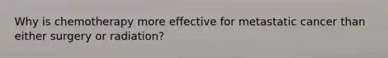 Why is chemotherapy more effective for metastatic cancer than either surgery or radiation?
