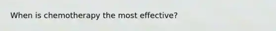 When is chemotherapy the most effective?