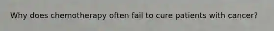Why does chemotherapy often fail to cure patients with cancer?