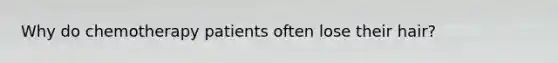 Why do chemotherapy patients often lose their hair?
